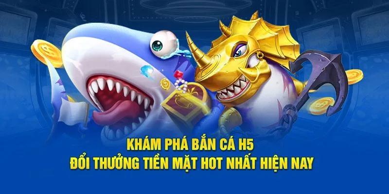 Tổng quan một vài điều cần nắm được về bắn cá H5 tip88